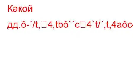 Какой дд.-/t,4,tb`c4`t/,t,4ac4c4.//t``4,